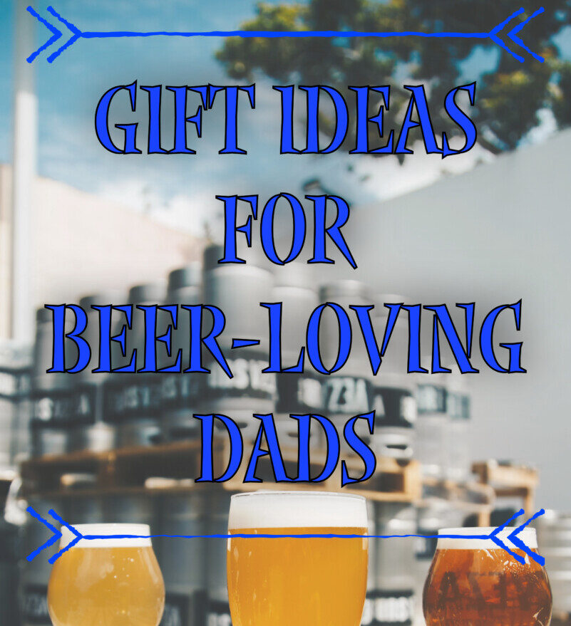 Cheers to Dad! Amazing Gift Ideas for Beer-Loving Dads
